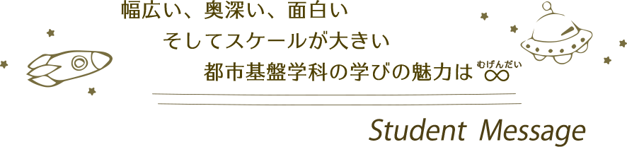 幅広い、奥深い、面白いそしてスケールが大きい都市基盤学科の魅力は無限大